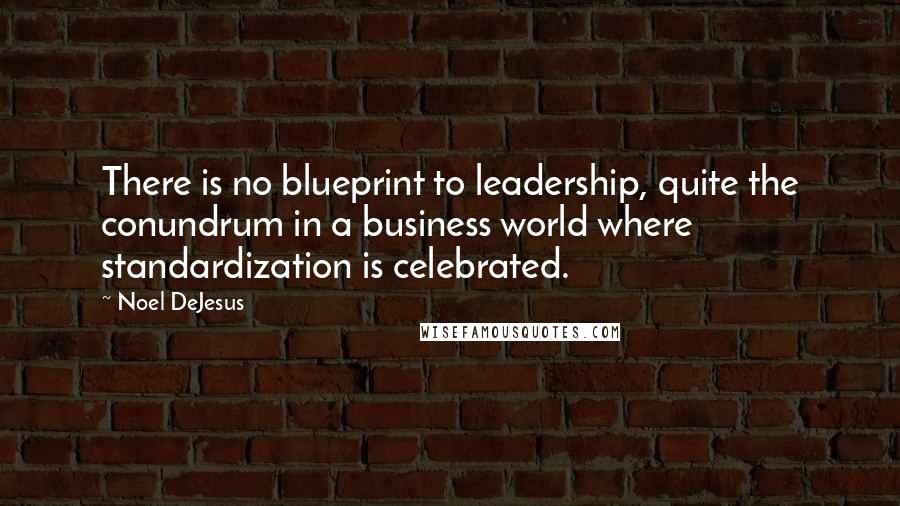 Noel DeJesus Quotes: There is no blueprint to leadership, quite the conundrum in a business world where standardization is celebrated.