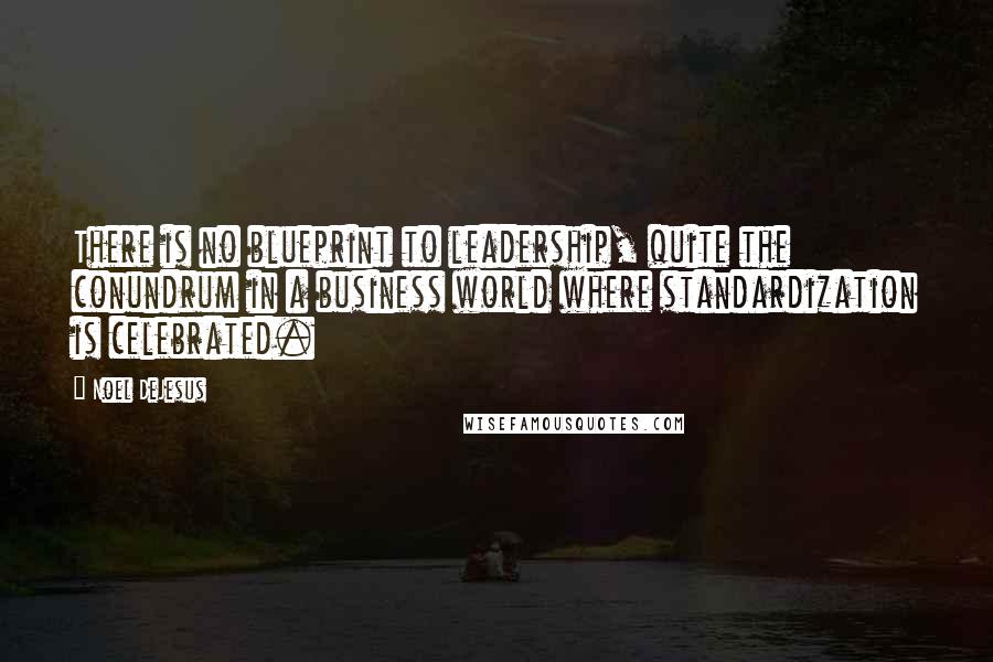 Noel DeJesus Quotes: There is no blueprint to leadership, quite the conundrum in a business world where standardization is celebrated.