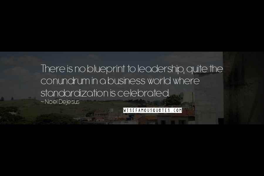 Noel DeJesus Quotes: There is no blueprint to leadership, quite the conundrum in a business world where standardization is celebrated.