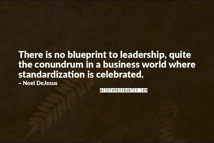 Noel DeJesus Quotes: There is no blueprint to leadership, quite the conundrum in a business world where standardization is celebrated.