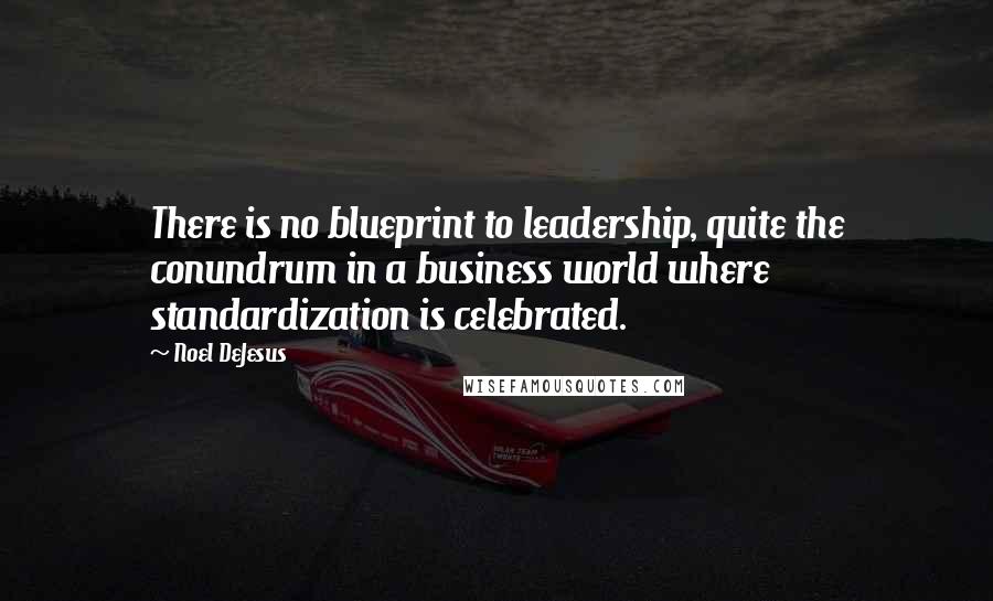 Noel DeJesus Quotes: There is no blueprint to leadership, quite the conundrum in a business world where standardization is celebrated.