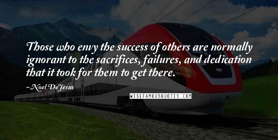 Noel DeJesus Quotes: Those who envy the success of others are normally ignorant to the sacrifices, failures, and dedication that it took for them to get there.