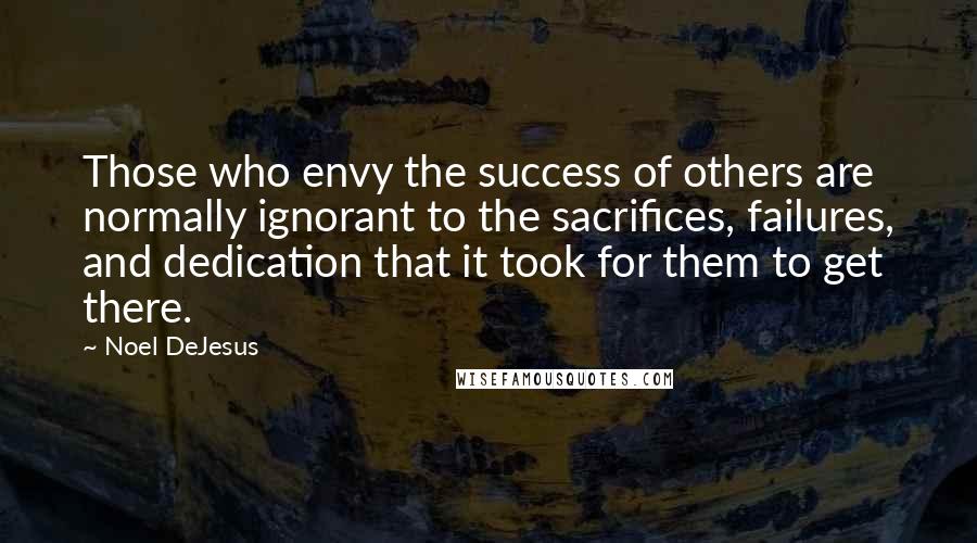 Noel DeJesus Quotes: Those who envy the success of others are normally ignorant to the sacrifices, failures, and dedication that it took for them to get there.