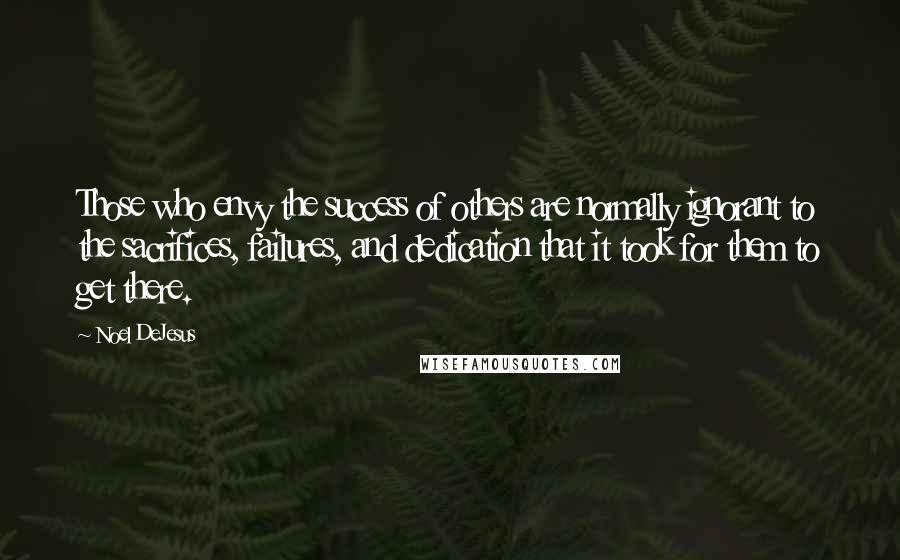 Noel DeJesus Quotes: Those who envy the success of others are normally ignorant to the sacrifices, failures, and dedication that it took for them to get there.