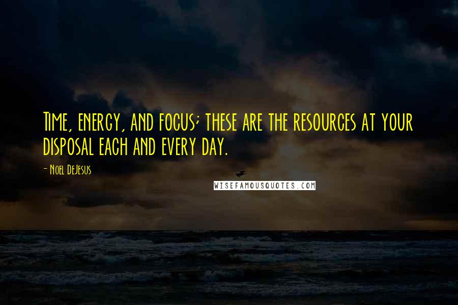 Noel DeJesus Quotes: Time, energy, and focus; these are the resources at your disposal each and every day.