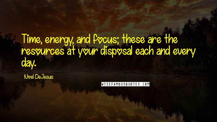 Noel DeJesus Quotes: Time, energy, and focus; these are the resources at your disposal each and every day.