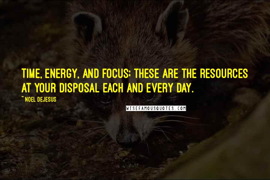 Noel DeJesus Quotes: Time, energy, and focus; these are the resources at your disposal each and every day.