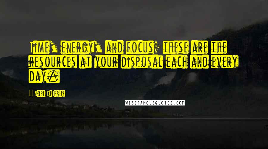 Noel DeJesus Quotes: Time, energy, and focus; these are the resources at your disposal each and every day.