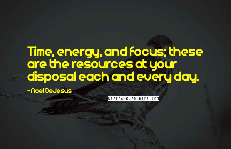 Noel DeJesus Quotes: Time, energy, and focus; these are the resources at your disposal each and every day.