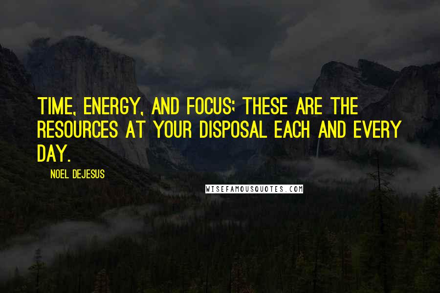 Noel DeJesus Quotes: Time, energy, and focus; these are the resources at your disposal each and every day.