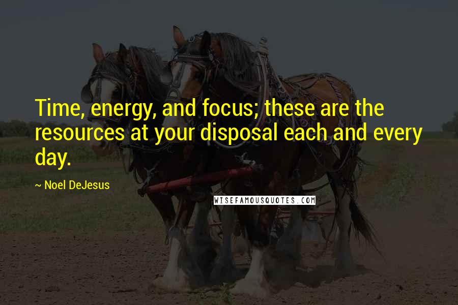 Noel DeJesus Quotes: Time, energy, and focus; these are the resources at your disposal each and every day.