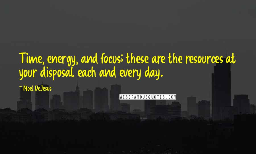 Noel DeJesus Quotes: Time, energy, and focus; these are the resources at your disposal each and every day.