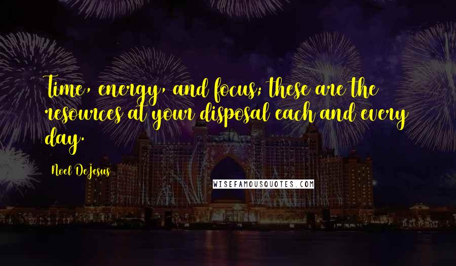 Noel DeJesus Quotes: Time, energy, and focus; these are the resources at your disposal each and every day.