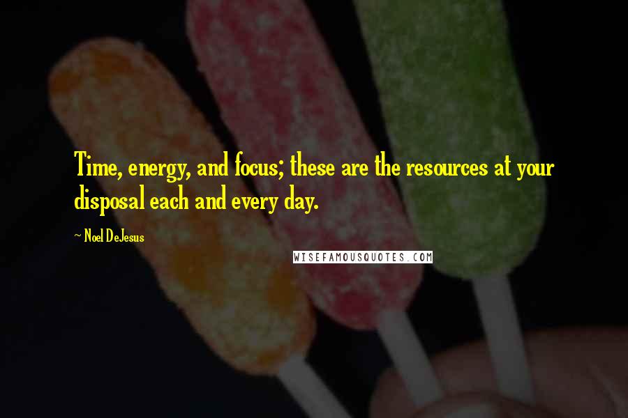 Noel DeJesus Quotes: Time, energy, and focus; these are the resources at your disposal each and every day.