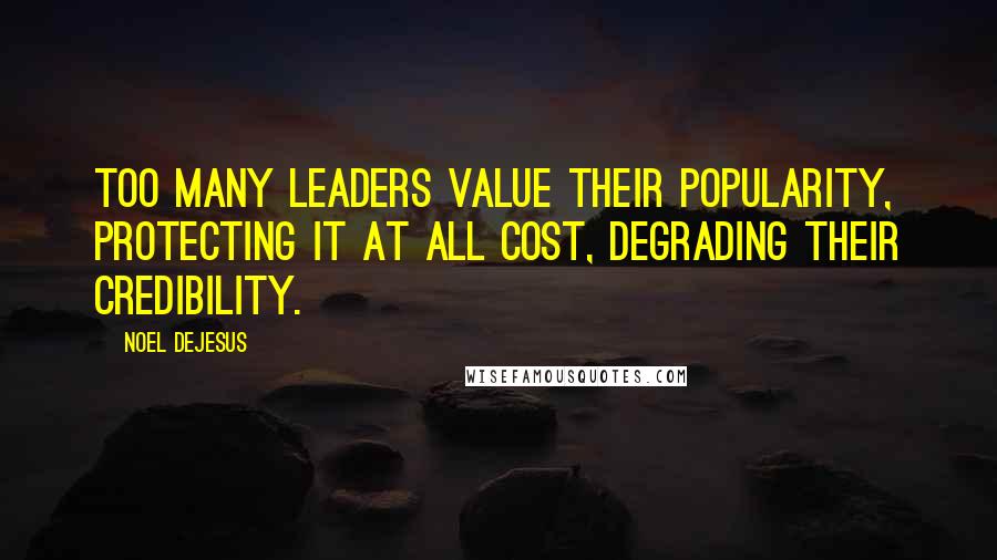 Noel DeJesus Quotes: Too many leaders value their popularity, protecting it at all cost, degrading their credibility.