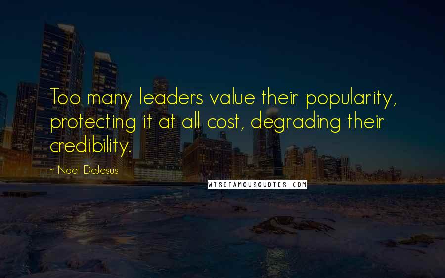 Noel DeJesus Quotes: Too many leaders value their popularity, protecting it at all cost, degrading their credibility.