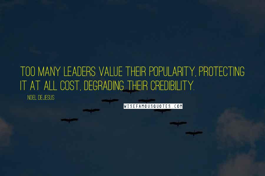 Noel DeJesus Quotes: Too many leaders value their popularity, protecting it at all cost, degrading their credibility.