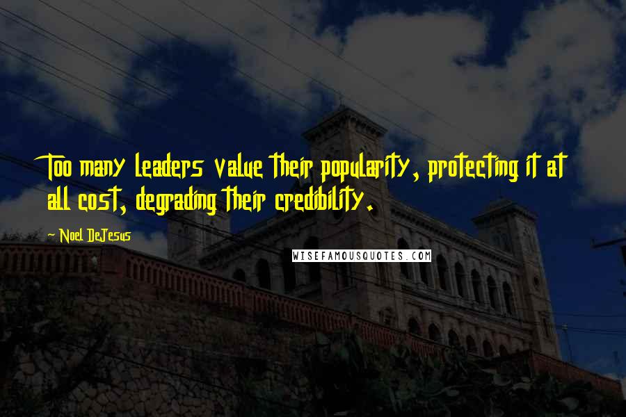 Noel DeJesus Quotes: Too many leaders value their popularity, protecting it at all cost, degrading their credibility.