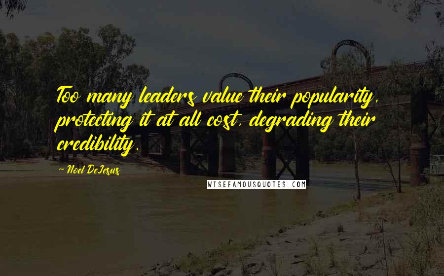 Noel DeJesus Quotes: Too many leaders value their popularity, protecting it at all cost, degrading their credibility.