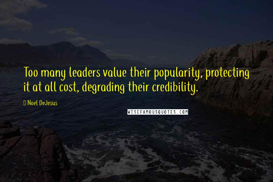 Noel DeJesus Quotes: Too many leaders value their popularity, protecting it at all cost, degrading their credibility.