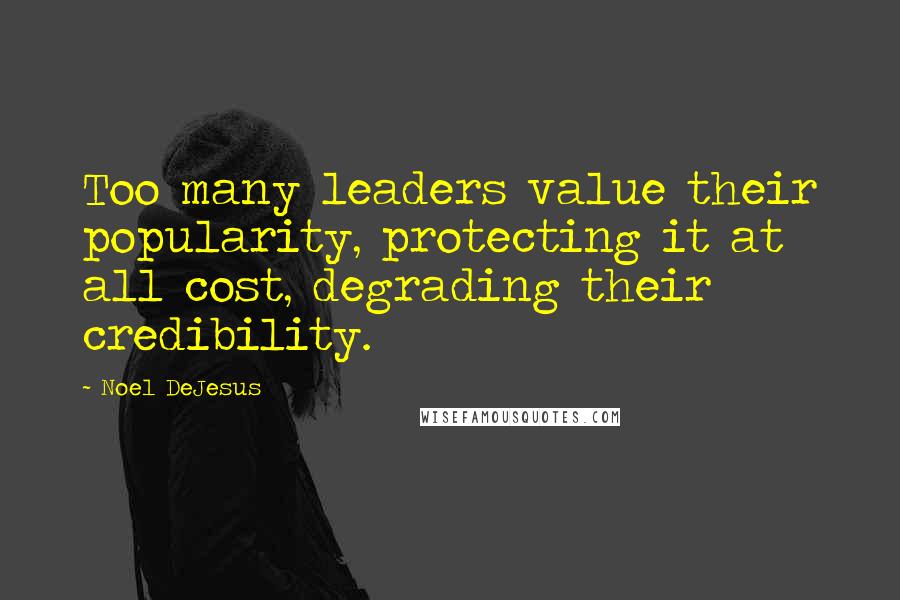 Noel DeJesus Quotes: Too many leaders value their popularity, protecting it at all cost, degrading their credibility.