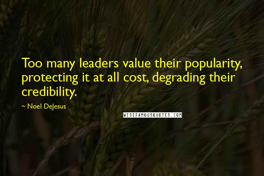 Noel DeJesus Quotes: Too many leaders value their popularity, protecting it at all cost, degrading their credibility.