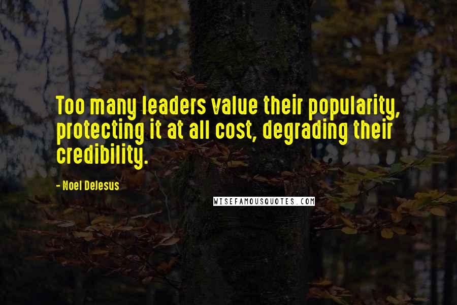 Noel DeJesus Quotes: Too many leaders value their popularity, protecting it at all cost, degrading their credibility.