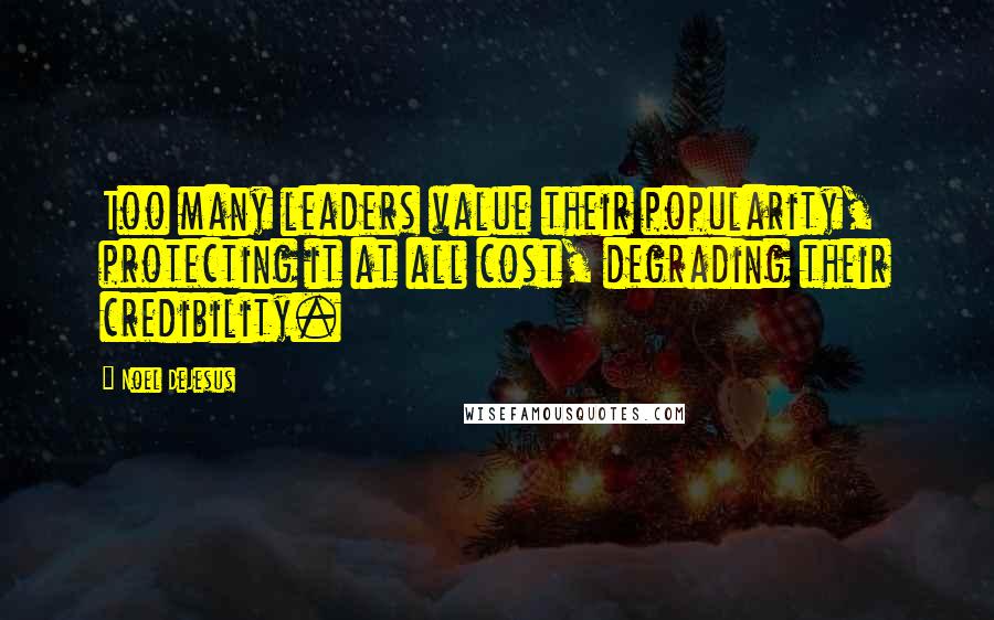 Noel DeJesus Quotes: Too many leaders value their popularity, protecting it at all cost, degrading their credibility.
