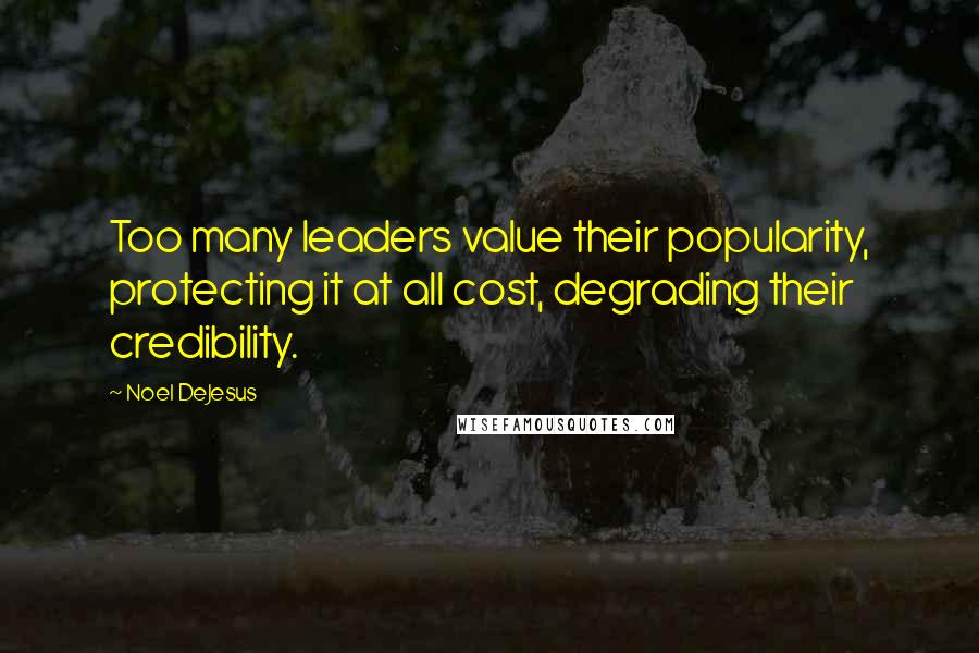 Noel DeJesus Quotes: Too many leaders value their popularity, protecting it at all cost, degrading their credibility.