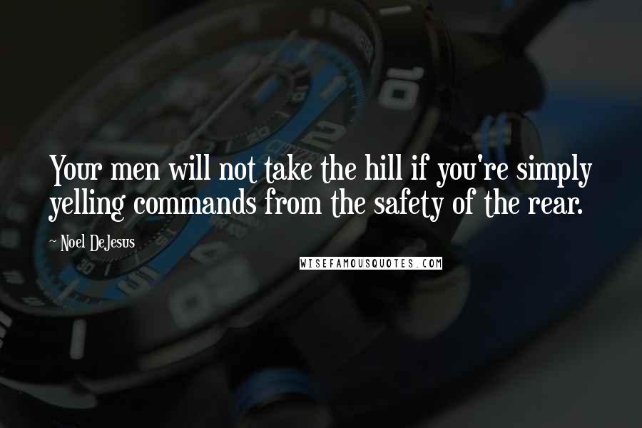 Noel DeJesus Quotes: Your men will not take the hill if you're simply yelling commands from the safety of the rear.