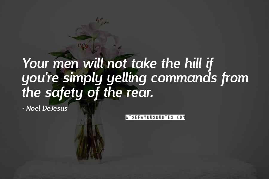 Noel DeJesus Quotes: Your men will not take the hill if you're simply yelling commands from the safety of the rear.