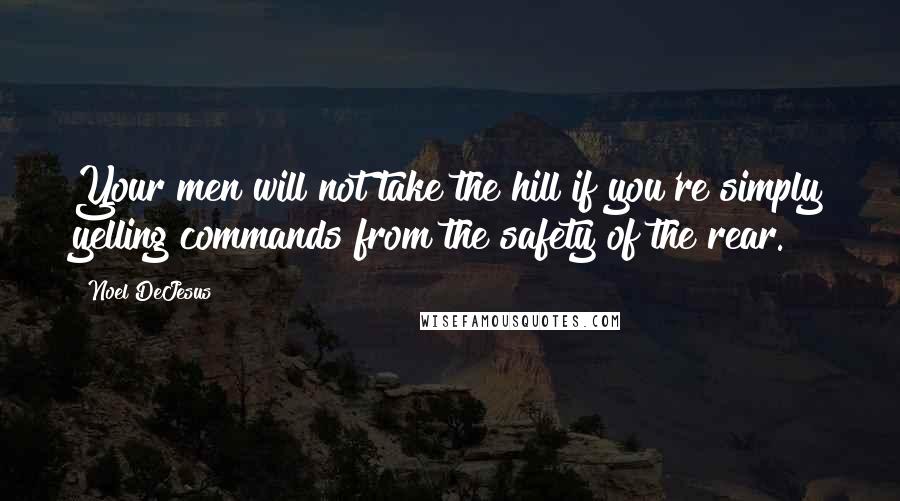 Noel DeJesus Quotes: Your men will not take the hill if you're simply yelling commands from the safety of the rear.