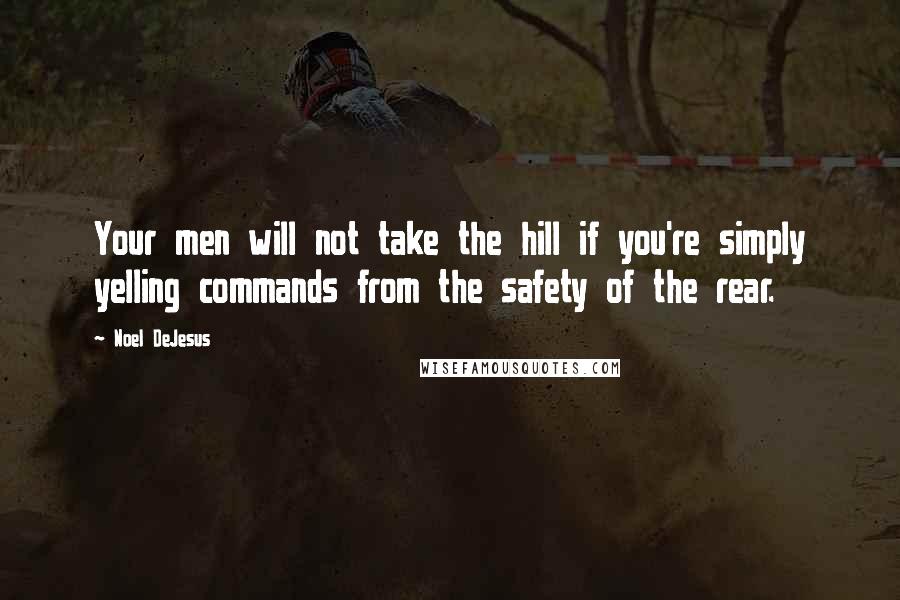 Noel DeJesus Quotes: Your men will not take the hill if you're simply yelling commands from the safety of the rear.