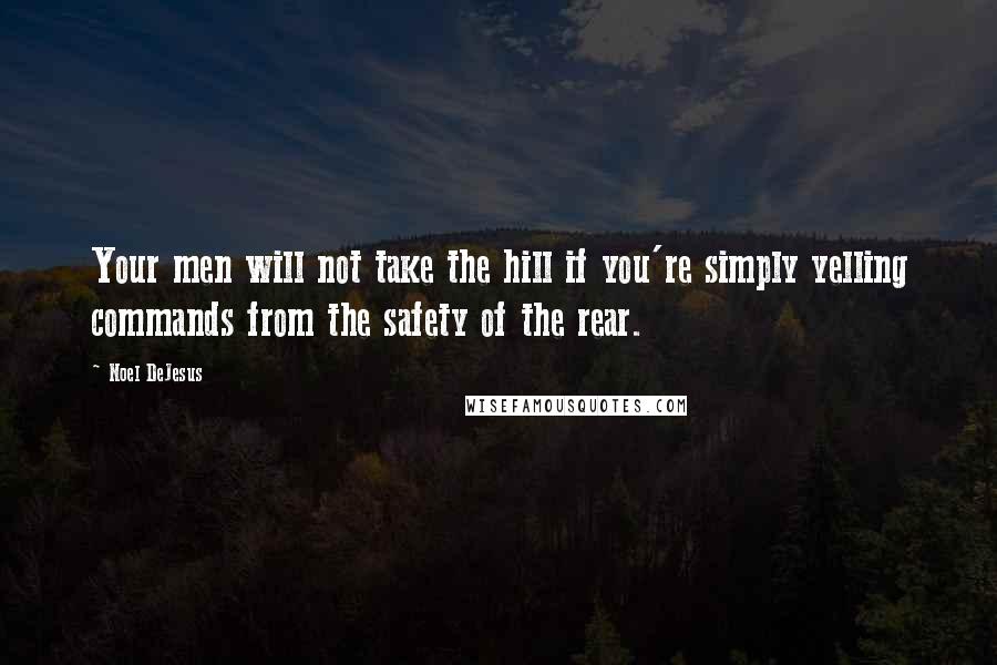 Noel DeJesus Quotes: Your men will not take the hill if you're simply yelling commands from the safety of the rear.