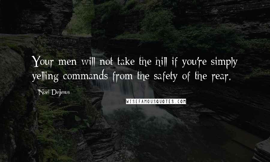 Noel DeJesus Quotes: Your men will not take the hill if you're simply yelling commands from the safety of the rear.