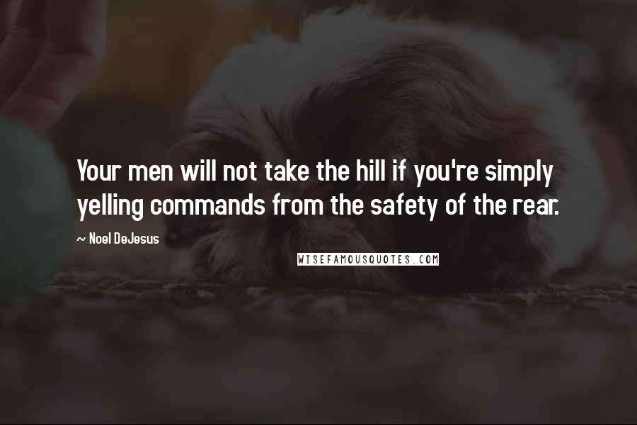 Noel DeJesus Quotes: Your men will not take the hill if you're simply yelling commands from the safety of the rear.