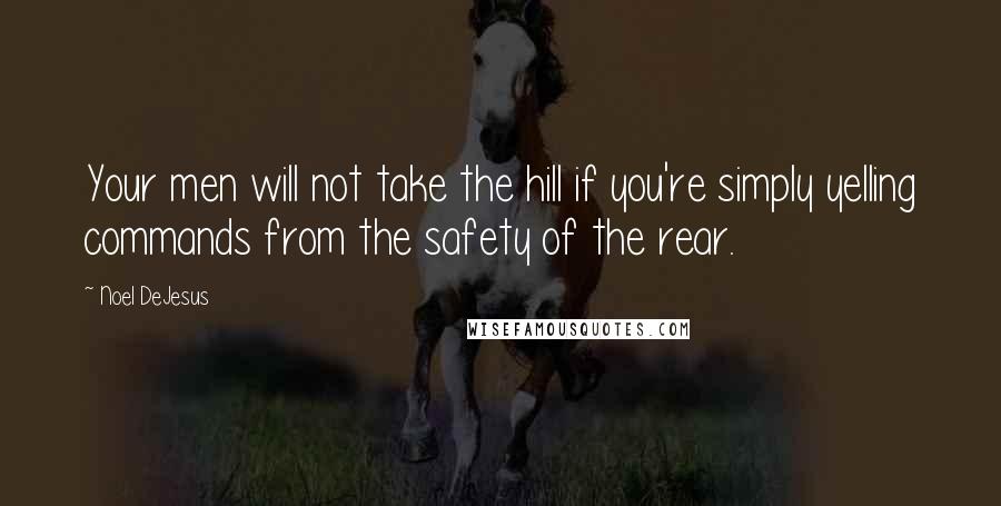 Noel DeJesus Quotes: Your men will not take the hill if you're simply yelling commands from the safety of the rear.