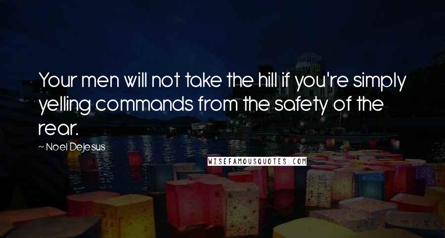 Noel DeJesus Quotes: Your men will not take the hill if you're simply yelling commands from the safety of the rear.