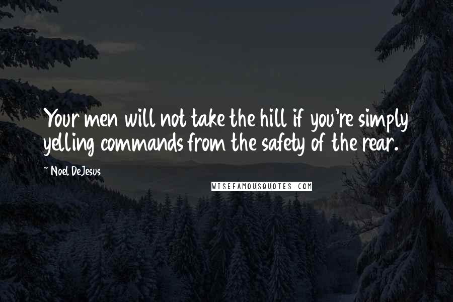 Noel DeJesus Quotes: Your men will not take the hill if you're simply yelling commands from the safety of the rear.