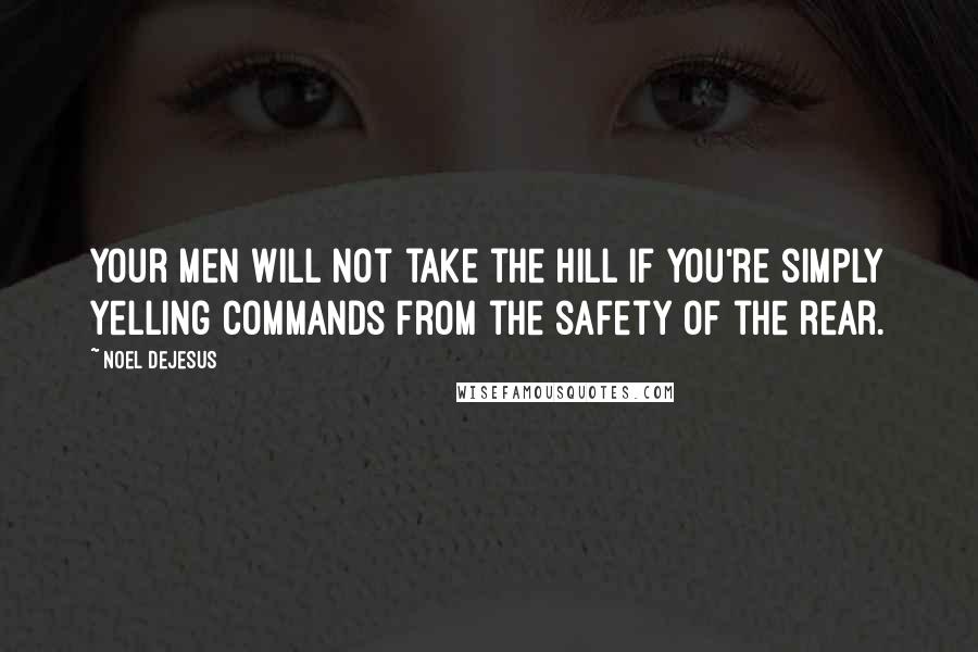 Noel DeJesus Quotes: Your men will not take the hill if you're simply yelling commands from the safety of the rear.