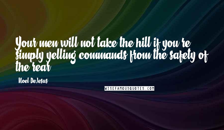 Noel DeJesus Quotes: Your men will not take the hill if you're simply yelling commands from the safety of the rear.