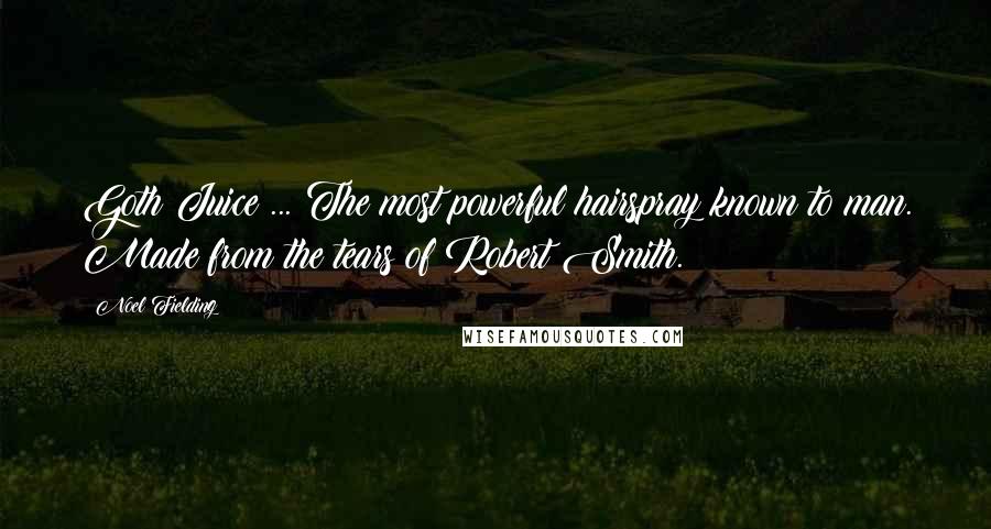 Noel Fielding Quotes: Goth Juice ... The most powerful hairspray known to man. Made from the tears of Robert Smith.
