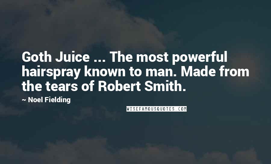 Noel Fielding Quotes: Goth Juice ... The most powerful hairspray known to man. Made from the tears of Robert Smith.