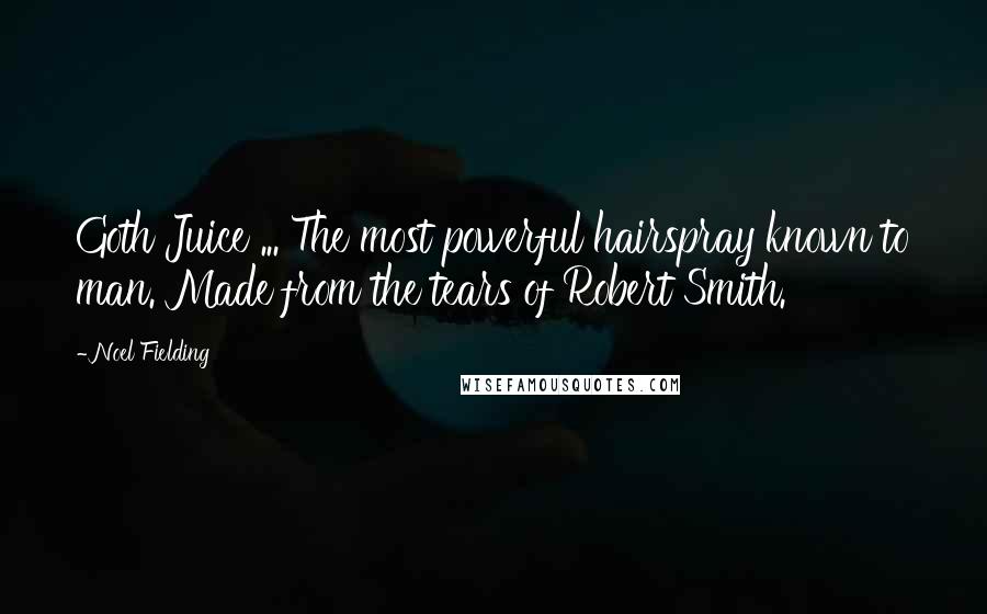 Noel Fielding Quotes: Goth Juice ... The most powerful hairspray known to man. Made from the tears of Robert Smith.