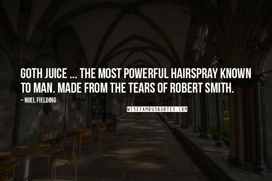 Noel Fielding Quotes: Goth Juice ... The most powerful hairspray known to man. Made from the tears of Robert Smith.