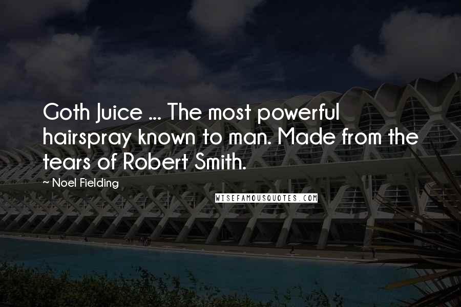 Noel Fielding Quotes: Goth Juice ... The most powerful hairspray known to man. Made from the tears of Robert Smith.