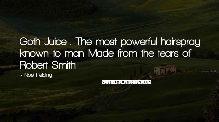 Noel Fielding Quotes: Goth Juice ... The most powerful hairspray known to man. Made from the tears of Robert Smith.