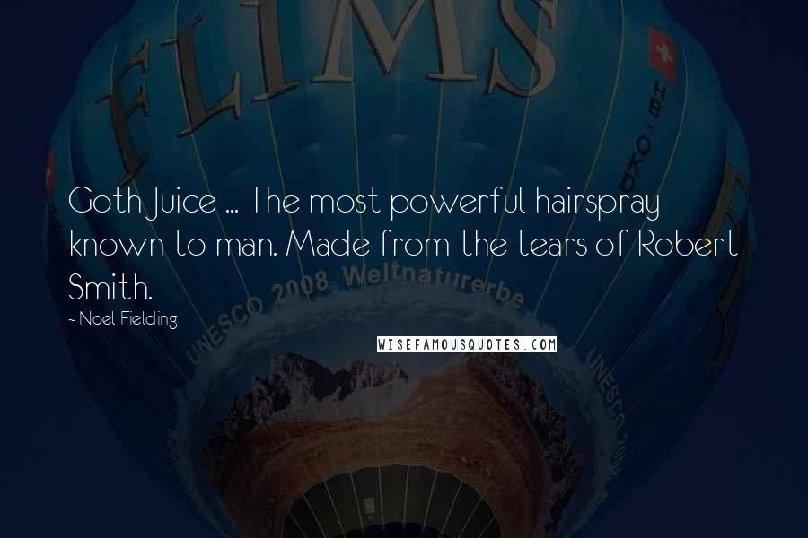 Noel Fielding Quotes: Goth Juice ... The most powerful hairspray known to man. Made from the tears of Robert Smith.