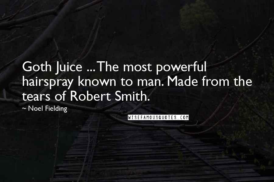 Noel Fielding Quotes: Goth Juice ... The most powerful hairspray known to man. Made from the tears of Robert Smith.