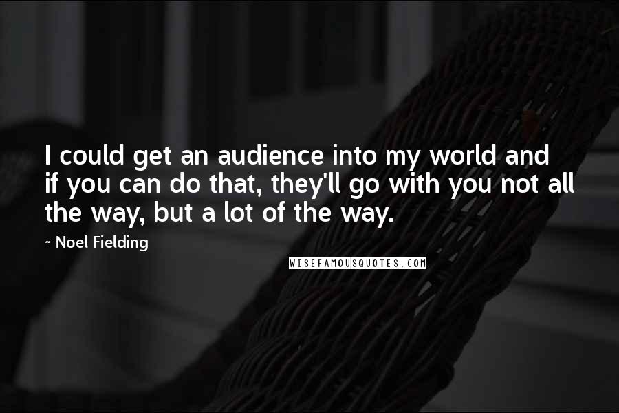 Noel Fielding Quotes: I could get an audience into my world and if you can do that, they'll go with you not all the way, but a lot of the way.